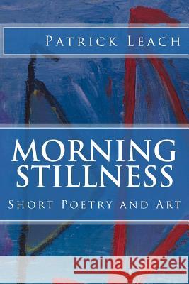 Morning Stillness: Short Poetry and Art Patrick J. Leach 9781507879443