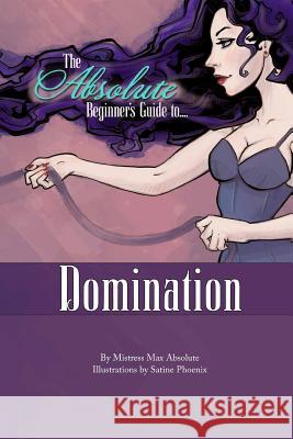 The Absolute Beginner's Guide to Domination Satine Phoenix Mistress Max Absolute 9781507880265