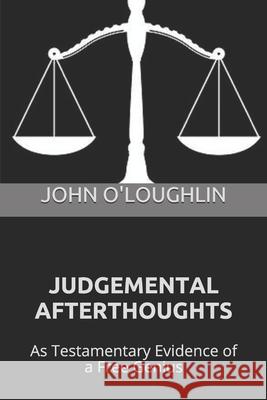 Judgemental Afterthoughts: As Testamentary Evidence of a Free Genius John J. O'Loughlin 9781507880449 Createspace
