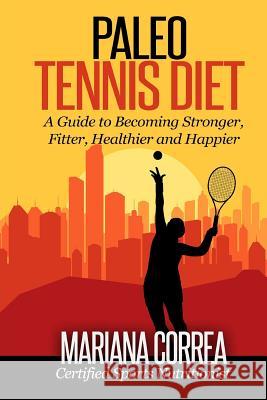 Paleo Tennis Diet: A Guide to Becoming Stronger, Fitter, Healthier and Happier Mariana Correa 9781507881132 Createspace