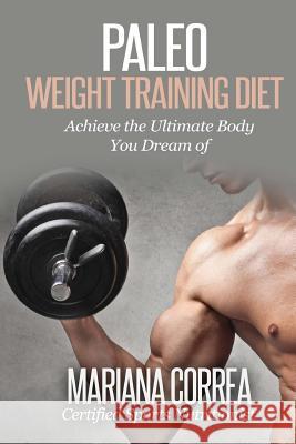 Paleo WEIGHT TRAINING Diet: Achieve the Ultimate Body You Dream of Correa, Mariana 9781507881156