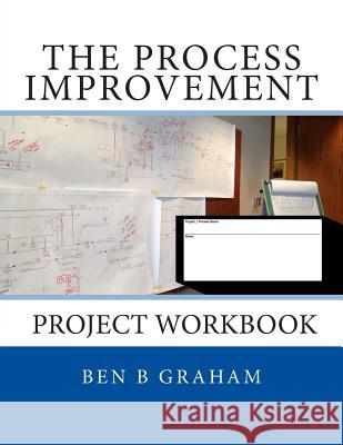 The Process Improvement Project Workbook Ben B. Graham 9781507881774 Createspace