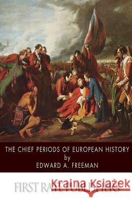 The Chief Periods of European History Edward a. Freeman 9781507883624 Createspace