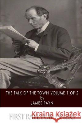 The Talk of the Town Volume 1 of 2 James Payn 9781507883853