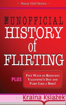 The Unofficial History of Flirting: Plus Five Ways to Reinvent Valentine's Day and Flirt Like a Bird Rachel Hathaway 9781507883945 Createspace