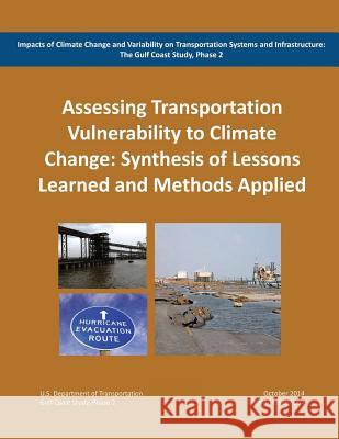Impacts of Climate Change and Variability on Transportation Systems and Infrastructure: The Gulf Coast Study, Phase 2: Assessing Transportation System U. S. Department of Transportation Federal Highway Administration 9781507885727 Createspace