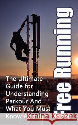 Free Running: The Ultimate Guide for Understanding Parkour And What You Must Know About It Hulse, Julian 9781507887967