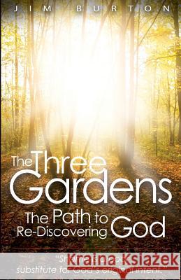 The Three Gardens: The Path to Re-Discovering God Jim Burton 9781507888506 Createspace