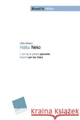 Haïku-Neko: L'art de la poésie japonaise Illustré par les chats Hallepee, Didier 9781507888537 Createspace