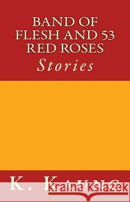 Band of Flesh and 53 Red Roses: Stories K. M. Kaung 9781507888629 Createspace