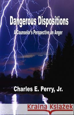 Dangerous Dispositions: A Counselor's Perspective on Anger Dr Charles E. Perr 9781507889947 Createspace