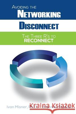 Avoiding the Networking Disconnect: The Three R's to Reconnect Ph. D. Ivan Misner Brennan Scanlon 9781507890325