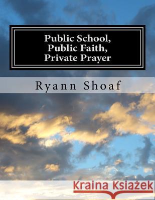 Public School, Public Faith, Private Prayer Ryann E. Shoaf Paul T. Shoaf 9781507890332 Createspace