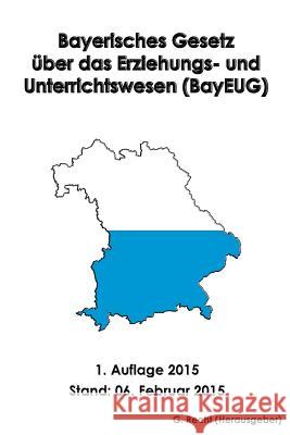 Bayerisches Gesetz über das Erziehungs- und Unterrichtswesen (BayEUG) Recht, G. 9781507891995 Createspace