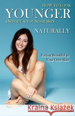 How to Look Younger and Get a Younger Skin Naturally: Feeling Beautiful in Your Own Skin P. Karn 9781507894699 Createspace