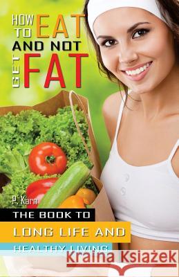 How to eat and not get fat: The book to long life and healthy living Karn, P. 9781507895795 Createspace