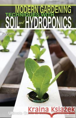 Modern Gardening Techniques with Soil and Hydroponics: Hydroponic Books Ultimate Guide to Indoor Gardening P. Karn 9781507896129 Createspace