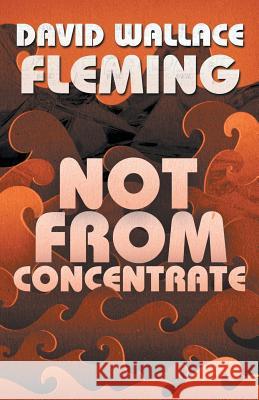 Not from Concentrate David Wallace Fleming 9781507897867