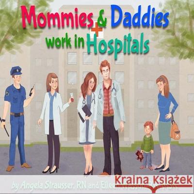 Mommies and Daddies Work in Hospitals Angela Strausse Msn Eileen Wasso 9781508400004 Createspace