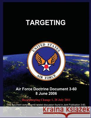 Targeting: Air Force Doctrine Document 3-60 8 June 2006 United States Air Force 9781508400493