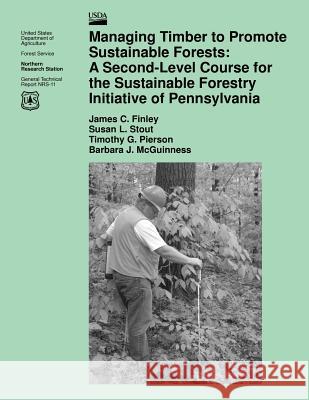 Managing Timber to Promote Sustainable Forests: A Second-Level Course for the Sustainable Forestry Initiative of Pennsylvania James C. Finley 9781508401261 Createspace