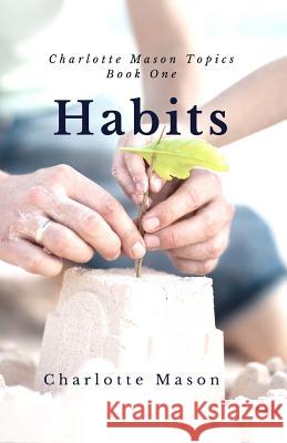 Habits: The Mother's Secret to Success Charlotte M. Mason Deborah Taylor-Hough 9781508401650