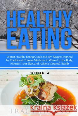 Healthy Eating: Winter Healthy Eating Guide and 60+ Recipes Inspired by Traditional Chinese Medicine to Warm Up the Body, Nourish Your Tracy Huang 9781508401773 Createspace Independent Publishing Platform