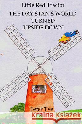 Little Red Tractor - The Day Stan's World Turned Upside Down Peter Tye 9781508403654 Createspace Independent Publishing Platform