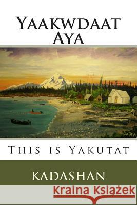This Is Yakutat: Yaakwdaat Aya Kadashan                                 Kadashan 9781508404330
