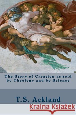 The Story of Creation as told by Theology and by Science Ackland, T. S. 9781508404477