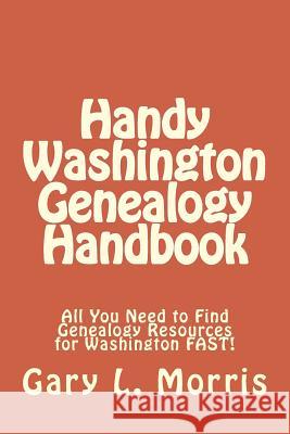 Handy Washington Genealogy Handbook: All You Need to Find Genealogy Resources for Washington FAST! Morris, Gary L. 9781508404545