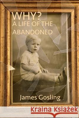 Why?: A Life of The Abandoned Gosling, James a. 9781508404880