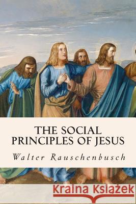 The Social Principles of Jesus Walter Rauschenbusch 9781508405016