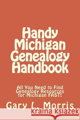 Handy Michigan Genealogy Handbook: All You Need to Find Genealogy Resources for Michigan FAST! Morris, Gary L. 9781508405627