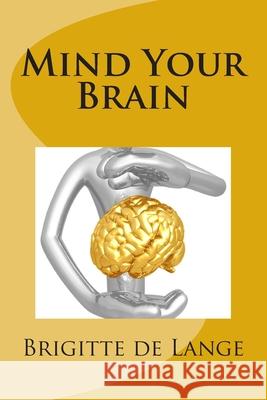 Mind Your Brain: How to help your brain stay healthy into old age Lange, Brigitte De 9781508409823 Createspace