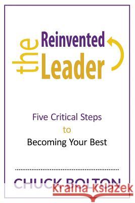 The Reinvented Leader: Five Critical Steps to Becoming Your Best Chuck Bolton Justin Morison 9781508410782 Createspace