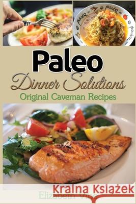 Paleo Dinner Solutions: Original Caveman Recipes Elizabeth Vine 9781508411420