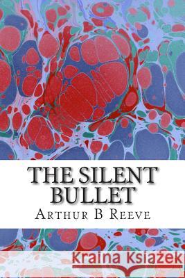 The Silent Bullet: (Arthur B Reeve Classics Collection) Arthur B 9781508412021 Createspace
