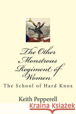 The Other Monstrous Regiment of Women: The School of Soft Knox Keith Pepperell 9781508412663 Createspace