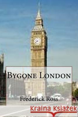 Bygone London MR Frederick Ross 9781508413233