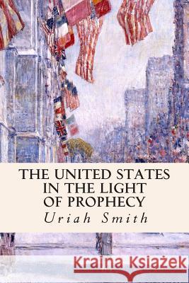 The United States in the Light of Prophecy Uriah Smith 9781508414025