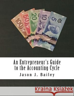 An Entrepreneur's Guide to the Accounting Cycle Jason J. Bailey 9781508414155