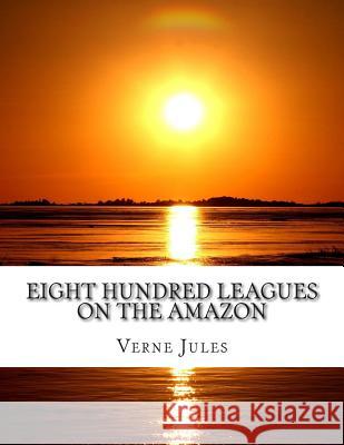 Eight Hundred Leagues On The Amazon Jules, Verne 9781508414926 Createspace