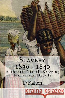 Slavery 1836 - 1840: Authentic Visuals Showing Names and Details D. Kalten 9781508415145 Createspace