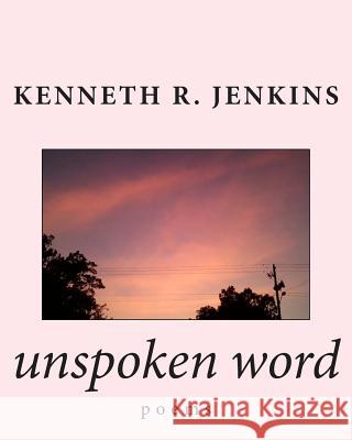 unspoken word: poems Jenkins, Kenneth R. 9781508415206