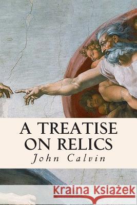 A Treatise on Relics John Calvin 9781508415343 Createspace