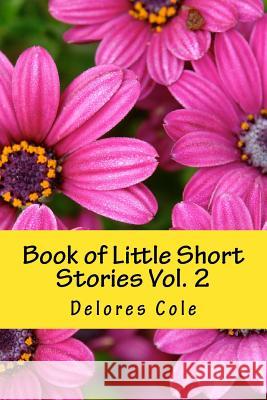 Book of Little Short Stories Vol. 2 Delores a. Cole 9781508417644