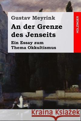 An der Grenze des Jenseits: Ein Essay zum Thema Okkultismus Meyrink, Gustav 9781508417996 Createspace