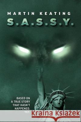 S.A.S.S.Y.: Based on a true story that hasn't happened. Yet. Keating, Martin 9781508418610