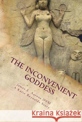 The Inconvenient Goddess James E. Aaron 9781508418931 Createspace